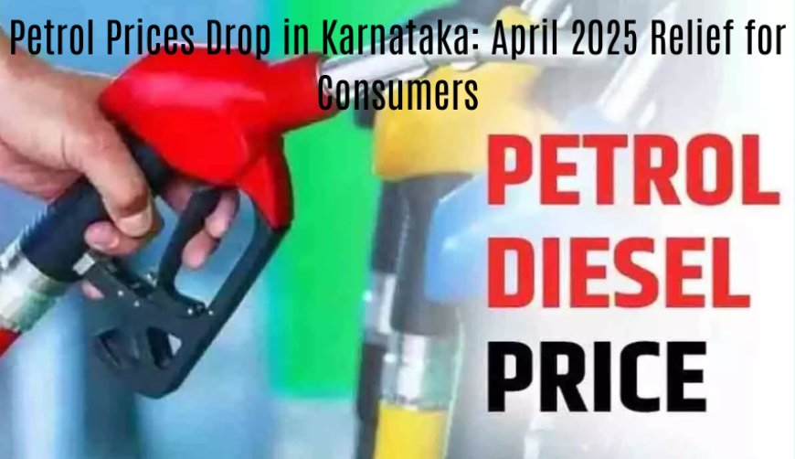 Petrol Prices Drop in Karnataka: April 2025 Relief for Consumers