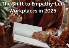 The Shift to Empathy-Led Workplaces in 2025