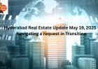 Hyderabad Real Estate Update May 19, 2025 – Navigating a request in Transition