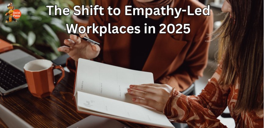 The Shift to Empathy-Led Workplaces in 2025