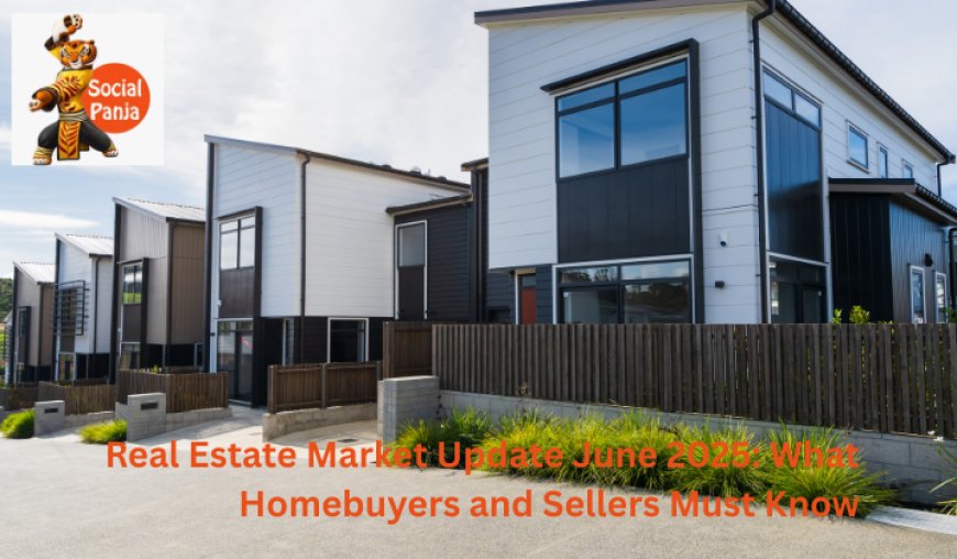 Real Estate Market Update June 2025: What Homebuyers and Sellers Must Know